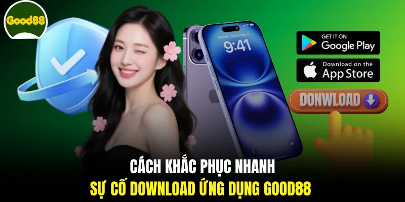 Cách khắc phục nhanh sự cố download ứng dụng GOOD88