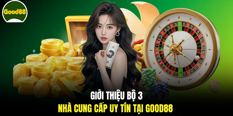 Giới thiệu bộ 3 nhà cung cấp uy tín tại GOOD88