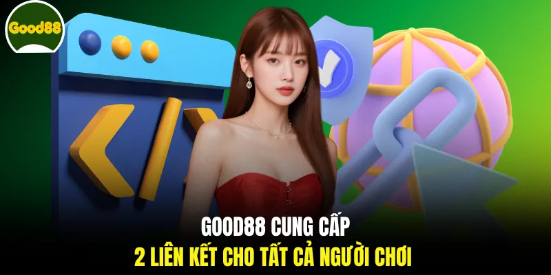 GOOD88 cung cấp 2 liên kết cho tất cả người chơi