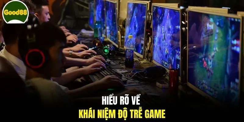 Hiểu rõ về khái niệm độ trễ game