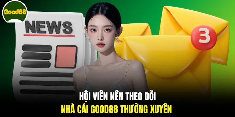 Hội viên nên theo dõi nhà cái GOOD88 thường xuyên