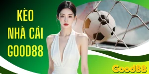 Kèo Nhà Cái GOOD88 - Tỷ Lệ Bóng Đá Mới Nhất Trong 24H
