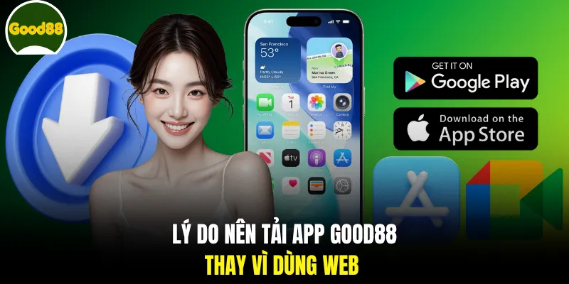 Lý do nên tải app GOOD88 thay vì dùng web